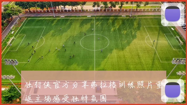独行侠官方分享弗拉格训练照片重返主场感受独特氛围